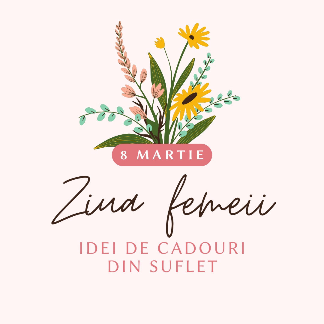 8 Martie - Cadouri care spun o poveste